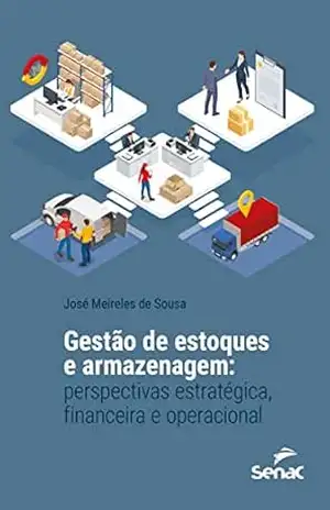 Gestão de estoques e armazenagem: perspectivas estratégica, financeira e operacional – José Meireles de Sousa