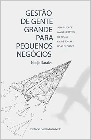 Gestão de Gente Grande Para Pequenos Negócios: A habilidade mais lucrativa de todas é a de tomar boas decisões – Nadja Saraiva