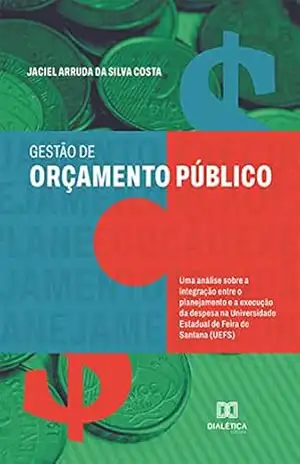 Gestão de orçamento público: uma análise sobre a integração entre o planejamento e a execução da despesa na Universidade Estadual de Feira de Santana (UEFS) – Jaciel Arruda da Silva Costa