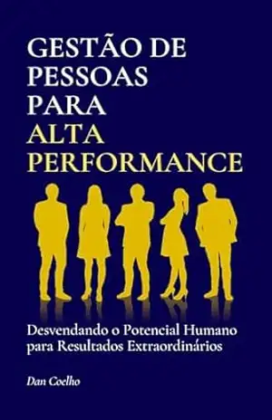 Gestão de Pessoas para Alta Performance: Desvendando o Potencial Humano para Resultados Extraordinários (MBA lite) – Dan Coelho