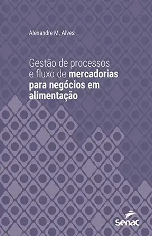 Gestão de processos e fluxo de mercadorias para negócios em alimentação (Série Universitária) - Alexandre M. Alves