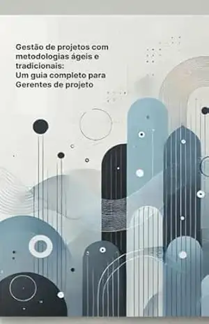 Gestão de Projetos com Metodologias Ágeis e Tradicionais: Um Guia Completo para Gerentes de Projetos – Ezequiel Flores  – Diretor na Cards Tecnologia (@cardstecnologia)
