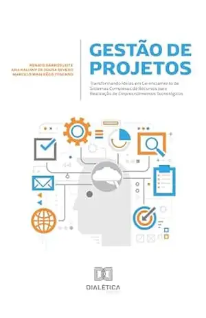 Gestão de Projetos: Transformando Ideias em Gerenciamento de Sistemas Complexos de Recursos para Realização de Empreendimentos Tecnológicos – Renato Barros Leite