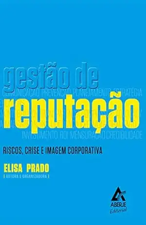 Gestão de reputação: Riscos, crise e imagem corporativa – Elisa Prado