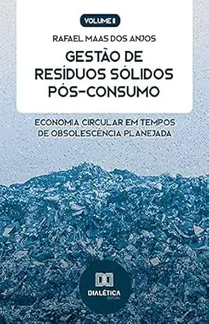 Gestão de Resíduos Sólidos Pós–Consumo: Economia Circular em tempos de obsolescência planejada (Volume 2) – Rafael Maas dos Anjos