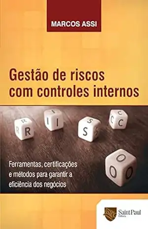 Gestão de Riscos com Controles Internos; Ferramentas, Certificações e Métodos Para Garantir a Eficiência dos Negócios – Marcos Assi