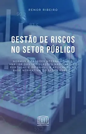 Gestão de Riscos no Setor Público: Normas e padrões internacionais, análise das legislações nacionais de Portugal e do Brasil e aplicação na base normativa do setor público - Renor Antonio Antunes Ribeiro