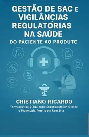 Gestão de SAC e Vigilâncias Regulatórias na Saúde: Do Paciente ao Produto (CIÊNCIA FARMACÊUTICA APLICADA) – Cristiano Ricardo dos Santos