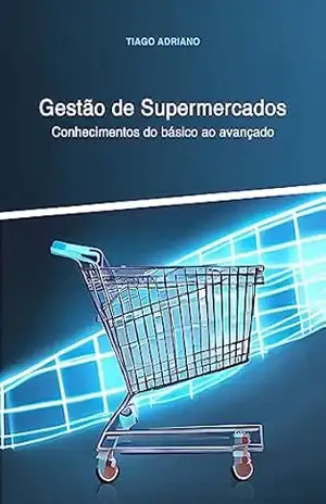 Gestão de Supermercados: Conhecimentos do básico ao avançado – Tiago Adriano