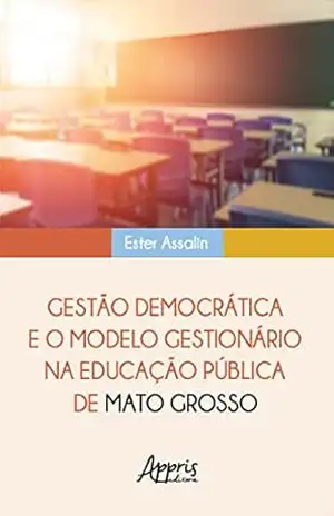 Gestão Democrática e o Modelo Gestionário na Educação Pública de Mato Grosso – Ester Assalin