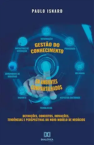 Gestão do conhecimento em ambientes compartilhados: definições, conceitos, inovações, tendências e perspectivas do novo modelo de negócios – Paulo Isnard