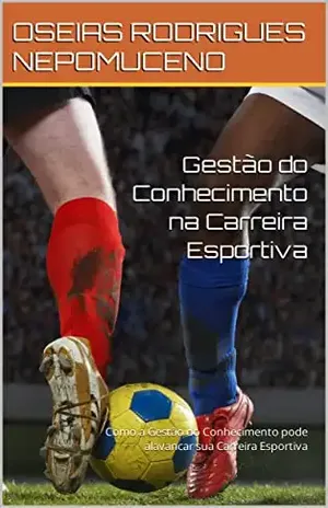Gestão do Conhecimento na Carreira Esportiva: Como a Gestão do Conhecimento pode alavancar sua Carreira Esportiva - OSEIAS RODRIGUES NEPOMUCENO