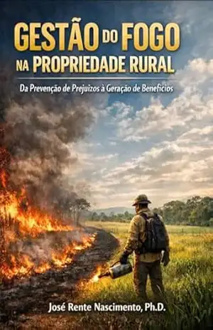 Gestão do Fogo na Propriedade Rural: Da Prevenção de Prejuízos à Geração de Benefícios – José Rente Nascimento
