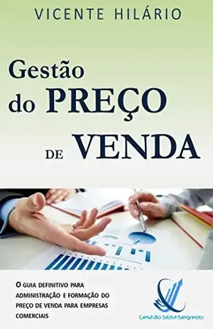 Gestão do Preço de Venda: O guia definitivo para administração e formação do preço de venda para empresas comerciais (Gestão Sem Segredos Livro 2) – Vicente Hilário