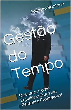 Gestão do Tempo: Descubra Como Equilibrar Sua Vida Pessoal e Profissional - Fabiano Santana