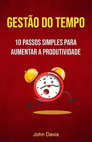 Gestão Do Tempo: 10 Passos Simples Para Aumentar A Produtividade: O Que Faria Com Uma Hora Extra Hoje? - John Davis