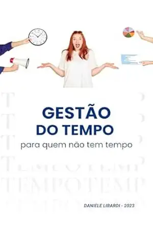 Gestão do Tempo para Quem não tem Tempo - Daniele  Amstalden Libardi