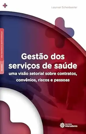 Gestão dos serviços de saúde:: uma visão setorial sobre contratos, convênios, riscos e pessoas – Lourival Scheidweiler