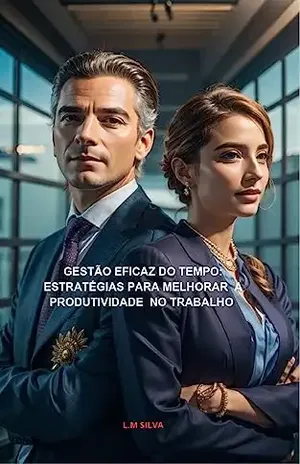 GESTÃO EFICAZ DO TEMPO: ESTRATÉGIAS PARA MELHORAR SUA PRODUTIVIDADE NO TRABALHO - L.M SILVA Silva