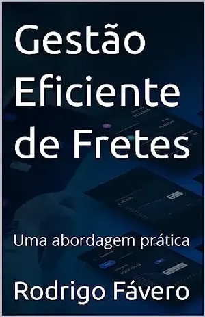 Gestão Eficiente de Fretes: Uma abordagem prática - Rodrigo Fávero