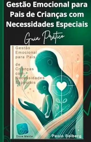 GESTÃO EMOCIONAL PARA PAIS DE CRIANÇAS COM NECESSIDADES ESPECIAIS: Superando Desafios Emocionais na Jornada com Crianças Especiais – Paulo Solberg
