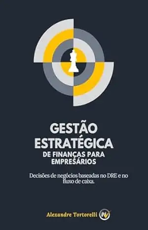 Gestão Estratégica de Finanças para Empresários: Decisões de Negócios baseadas no DRE e no Fluxo de Caixa (Coleção NV Livro 1) – Alexandre Tortorelli