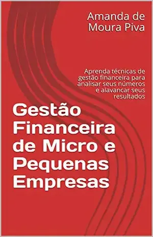 Gestão Financeira de Micro e Pequenas Empresas: Aprenda técnicas de gestão financeira para analisar seus números e alavancar seus resultados - Amanda de Moura Piva