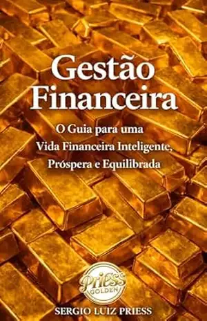 Gestão Financeira: O Guia para uma Vida Financeira Inteligente, Próspera e Equilibrada - Sergio Luiz Priess