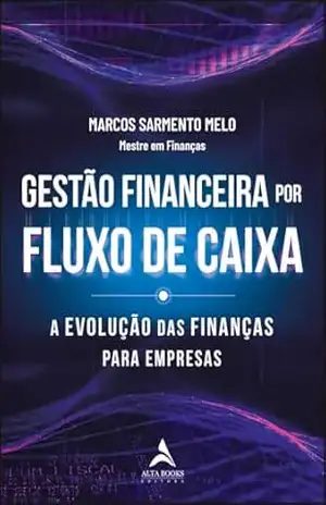 Gestão financeira por fluxo de caixa: a evolução das finanças para empresas – Marcos Sarmento Melo