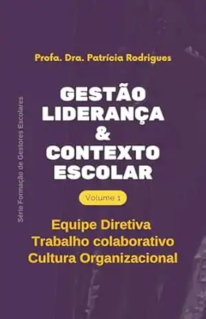 Gestão, Liderança e Contexto Escolar: Volume 1 – Equipe Diretiva, Trabalho Colaborativo, Cultura Organizacional (Formação de Gestores Escolares) – Patrícia Rodrigues