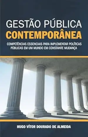 Gestão Pública Contemporânea: Competências essenciais para implementar políticas públicas em um mundo em constante mudança - Hugo Vítor Dourado de Almeida