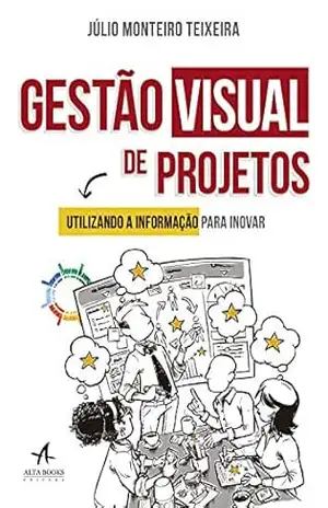 Gestão Visual de Projetos: Utilizando a informação para inovar - Júlio Monteiro Teixeira