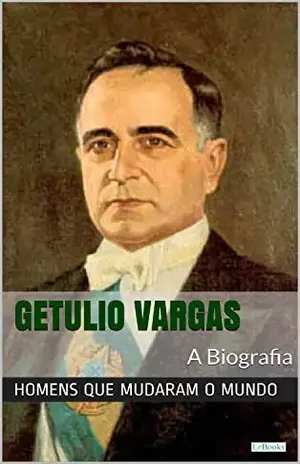 Getúlio Vargas: A Biografia (Homens que Mudaram o Mundo) – Edições LeBooks