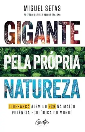 Gigante pela própria natureza: Como lideranças que vão além do ESG podem tornar o Brasil a superpotência ecológica do mundo – Miguel Setas