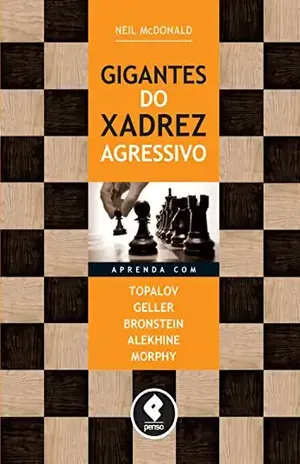 Gigantes do Xadrez Agressivo: Aprenda com Topalov, Geller, Bronstein, Alekhine & Morphy – Neil McDonald