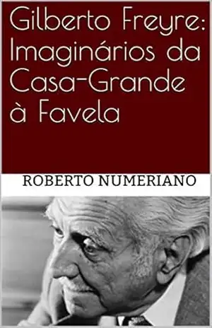 Gilberto Freyre: Imaginários da Casa–Grande à Favela – Roberto Numeriano