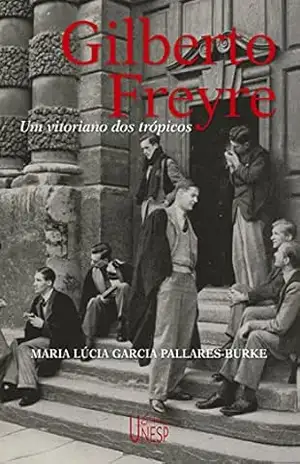 Gilberto Freyre: Um vitoriano dos trópicos – Maria Lucia Garcia Pallares-Burke