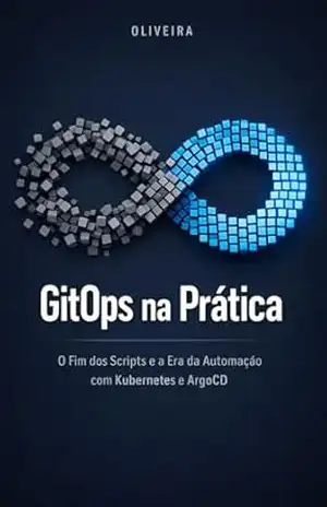 GitOps na Prática: O Fim dos Scripts e a Era da Automação com Kubernetes e ArgoCD: Um guia definitivo para implementar deploys contínuos, eliminar o trabalho … (Engenharia de Software & DevOps Livro 4) – Oliveira