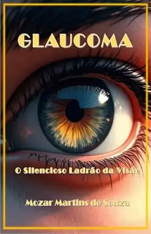 Glaucoma: O Silencioso Ladrão da Visão – MOZAR M DE SOUZA