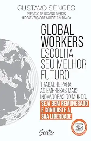 Global workers: escolha seu futuro: Trabalhe para as empresas mais inovadoras do mundo, seja bem remunerado e conquiste a sua liberdade - Gustavo Sèngès