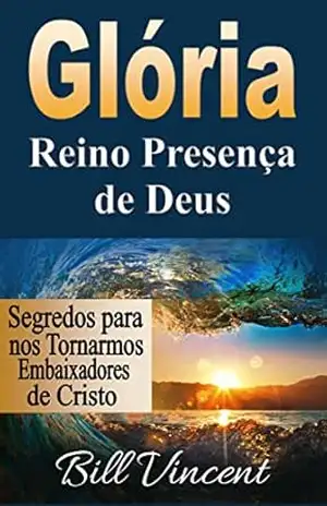 Glória: Reino Presença de Deus: Segredos para nos Tornarmos Embaixadores de Cristo – Bill Vincent