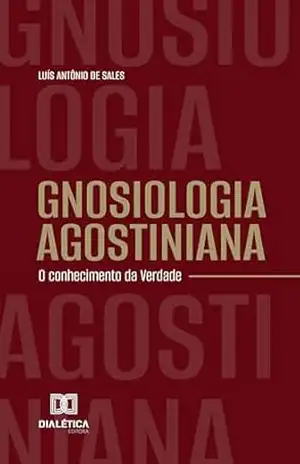 Gnosiologia Agostiniana: O conhecimento da Verdade – Luís Antônio de Sales