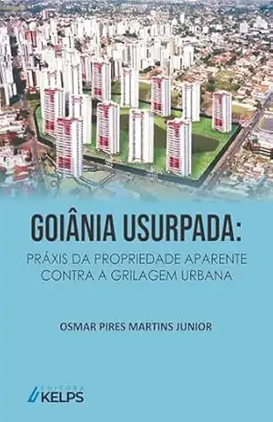 GOIÂNIA USURPADA: PRÁXIS DA PROPRIEDADE APARENTE CONTRA A GRILAGEM URBANA – OSMAR PIRES MARTINS JUNIOR