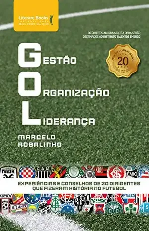 GOL – Gestão Organização Liderança: experiências e conselhos de 20 dirigentes que fizeram história no futebol - Marcelo Robalinho