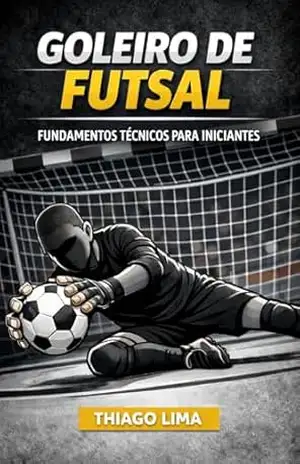 Goleiro de Futsal: Fundamentos Técnicos para Iniciantes - Thiago Lima