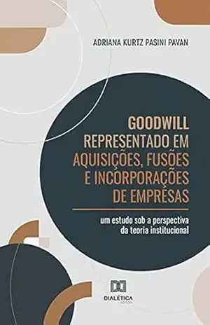 Goodwill Representado em Aquisições, Fusões e Incorporações de Empresas: um estudo sob a perspectiva da teoria institucional – Adriana Kurtz Pasini Pavan