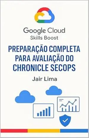 Google Cloud Skills Boost: Preparação Completa Para Avaliação Do Chronicle SecOps – Jair Lima