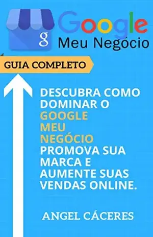 Google Meu Negócio – Guia Completo: Descubra como dominar o Google Meu Negócio, promova sua marca e aumente suas vendas online. - Angel Cáceres