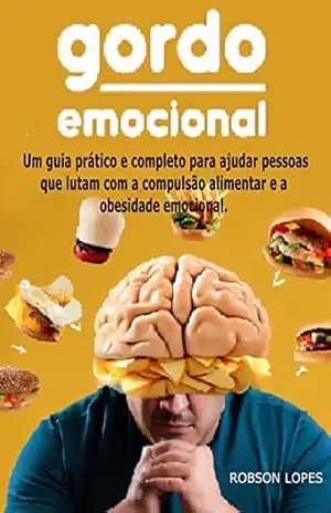 GORDO EMOCIONAL: Um guia prático e completo para ajudar pessoas que lutam com a compulsão alimentar e a obesidade emocional. – Robson  Lopes