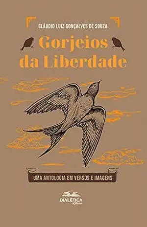Gorjeios da Liberdade: uma antologia em versos e imagens – Claudio Luiz Gonçalves de Souza